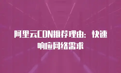 阿里云CDN推荐理由：快速响应网络需求