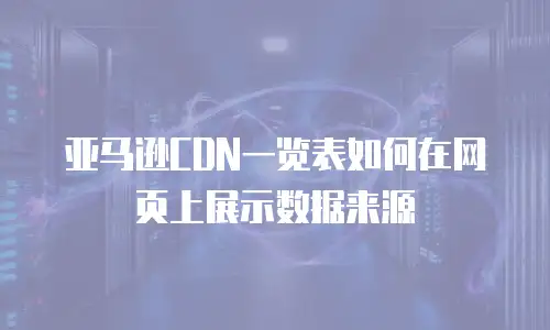 亚马逊CDN一览表如何在网页上展示数据来源