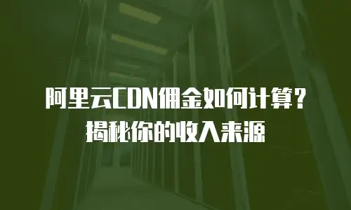 阿里云CDN佣金如何计算？揭秘你的收入来源