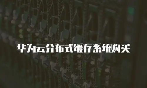 华为云分布式缓存系统购买
