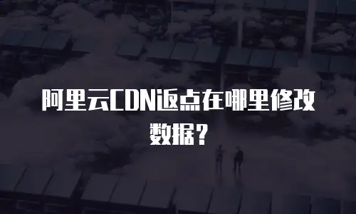 阿里云CDN返点在哪里修改数据？