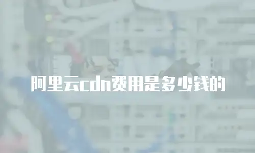阿里云cdn费用是多少钱的