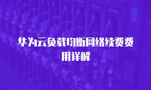 华为云负载均衡网络续费费用详解