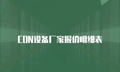 CDN设备厂家报价明细表