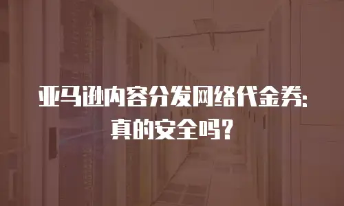 亚马逊内容分发网络代金券:真的安全吗？