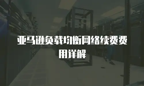 亚马逊负载均衡网络续费费用详解
