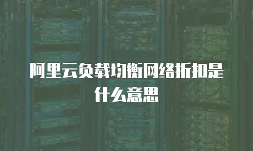 阿里云负载均衡网络折扣是什么意思