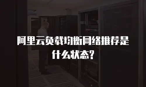 阿里云负载均衡网络推荐是什么状态?
