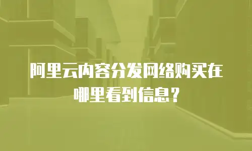 阿里云内容分发网络购买在哪里看到信息？