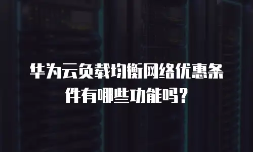 华为云负载均衡网络优惠条件有哪些功能吗？