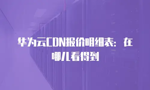 华为云CDN报价明细表：在哪儿看得到