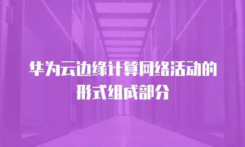 华为云边缘计算网络活动的形式组成部分