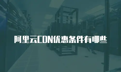 阿里云CDN优惠条件有哪些