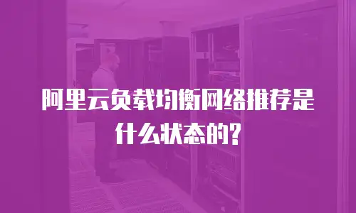 阿里云负载均衡网络推荐是什么状态的?