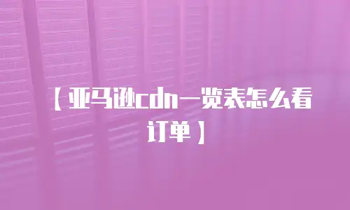 【亚马逊cdn一览表怎么看订单】