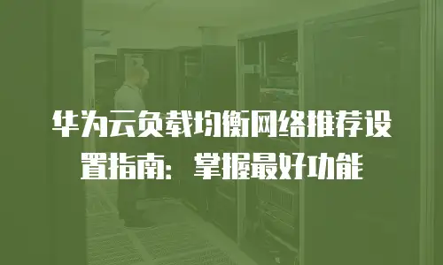 华为云负载均衡网络推荐设置指南：掌握最好功能