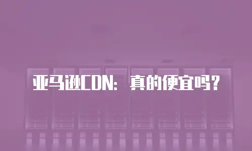 亚马逊CDN：真的便宜吗？
