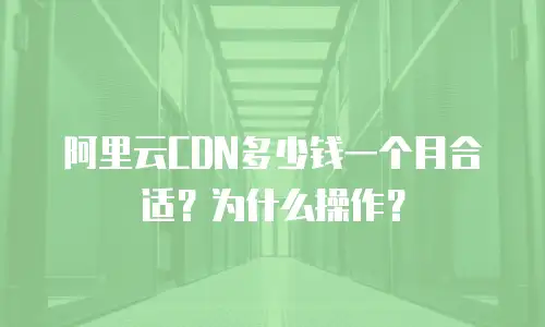 阿里云CDN多少钱一个月合适？为什么操作？