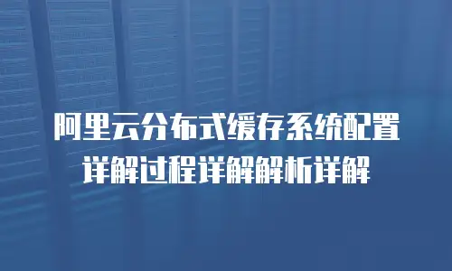 阿里云分布式缓存系统配置详解过程详解解析详解