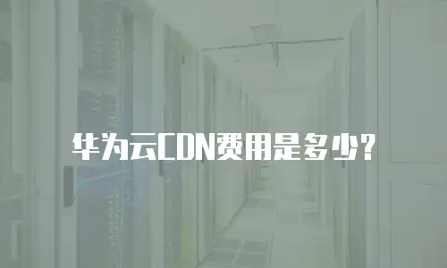 华为云CDN费用是多少？