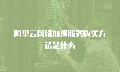 阿里云网络加速服务购买方法是什么