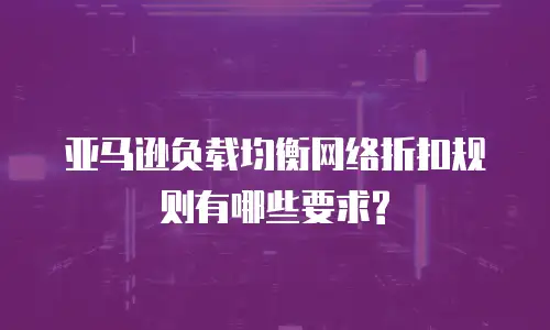 亚马逊负载均衡网络折扣规则有哪些要求?