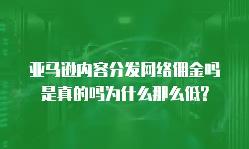 亚马逊内容分发网络佣金吗是真的吗为什么那么低?