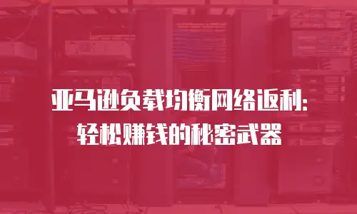 亚马逊负载均衡网络返利：轻松赚钱的秘密武器