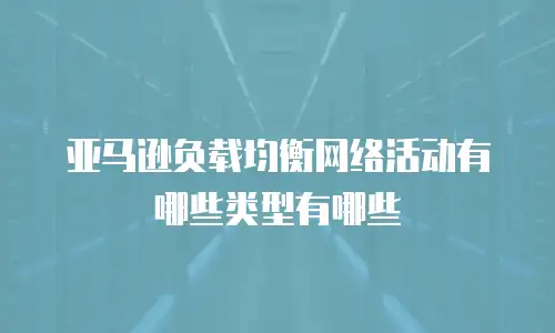 亚马逊负载均衡网络活动有哪些类型有哪些
