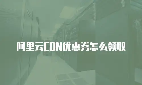 阿里云CDN优惠券怎么领取