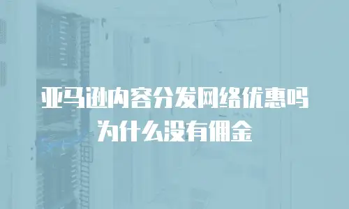 亚马逊内容分发网络优惠吗为什么没有佣金