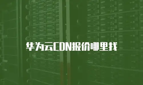 华为云CDN报价哪里找