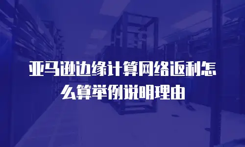 亚马逊边缘计算网络返利怎么算举例说明理由