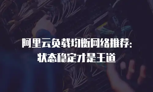 阿里云负载均衡网络推荐：状态稳定才是王道