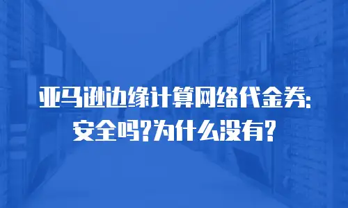 亚马逊边缘计算网络代金券:安全吗?为什么没有?