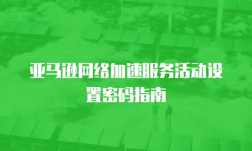 亚马逊网络加速服务活动设置密码指南