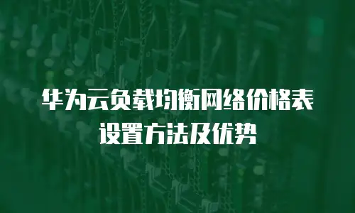 华为云负载均衡网络价格表设置方法及优势
