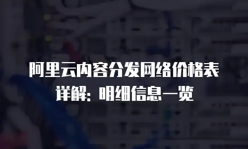 阿里云内容分发网络价格表详解: 明细信息一览