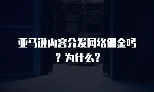 亚马逊内容分发网络佣金吗？为什么？