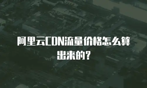 阿里云CDN流量价格怎么算出来的？
