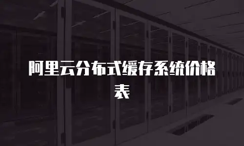 阿里云分布式缓存系统价格表
