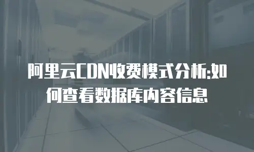 阿里云CDN收费模式分析:如何查看数据库内容信息