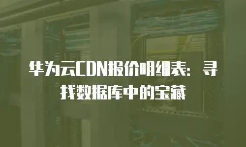 华为云CDN报价明细表：寻找数据库中的宝藏