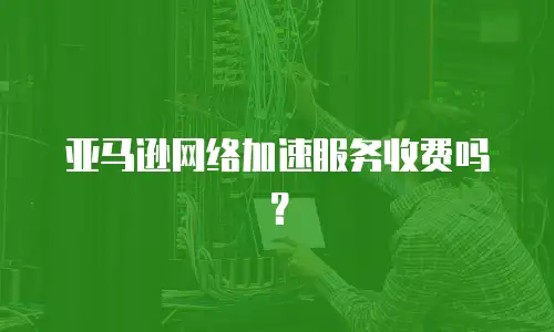 亚马逊网络加速服务收费吗？