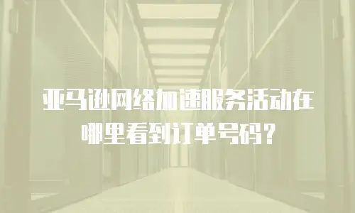 亚马逊网络加速服务活动在哪里看到订单号码？