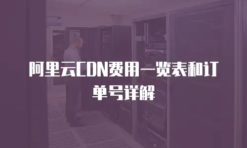 阿里云CDN费用一览表和订单号详解