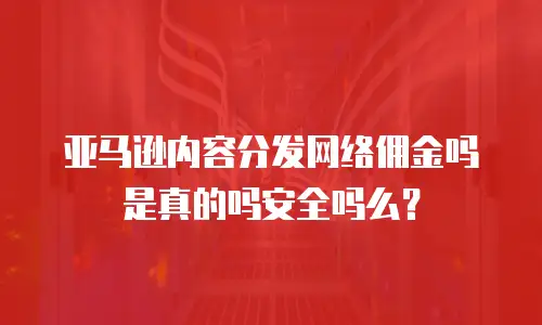 亚马逊内容分发网络佣金吗是真的吗安全吗么？