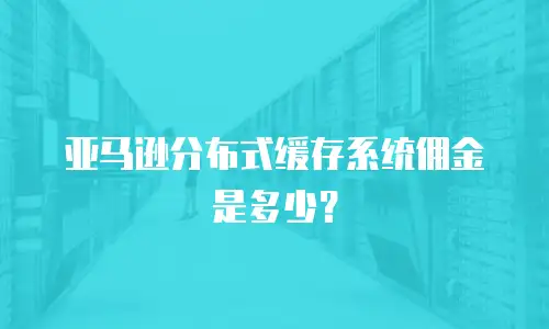 亚马逊分布式缓存系统佣金是多少？