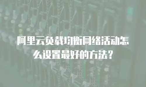 阿里云负载均衡网络活动怎么设置最好的方法？