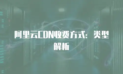 阿里云CDN收费方式：类型解析